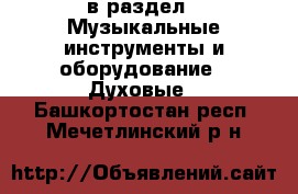  в раздел : Музыкальные инструменты и оборудование » Духовые . Башкортостан респ.,Мечетлинский р-н